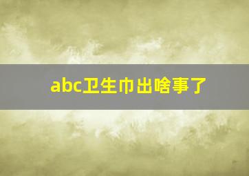 abc卫生巾出啥事了