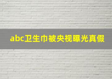 abc卫生巾被央视曝光真假