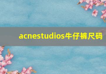 acnestudios牛仔裤尺码