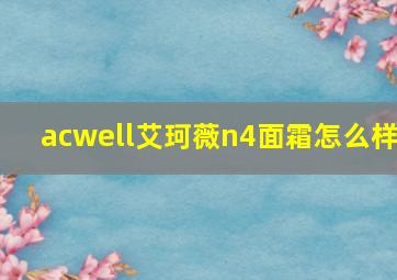 acwell艾珂薇n4面霜怎么样