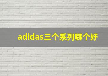 adidas三个系列哪个好