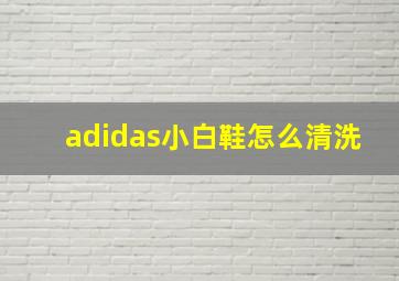 adidas小白鞋怎么清洗