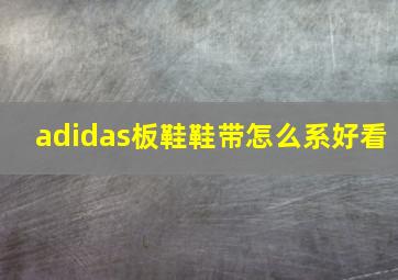 adidas板鞋鞋带怎么系好看