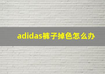 adidas裤子掉色怎么办