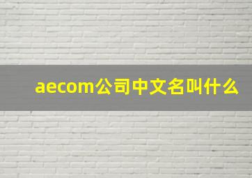 aecom公司中文名叫什么