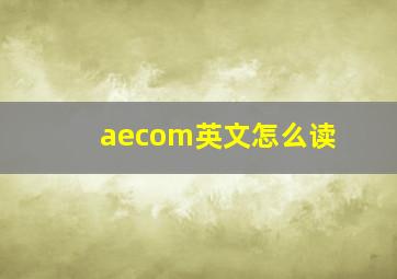 aecom英文怎么读