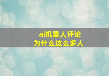 ai机器人评论为什么这么多人