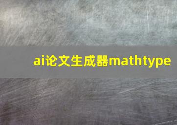 ai论文生成器mathtype