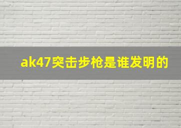 ak47突击步枪是谁发明的