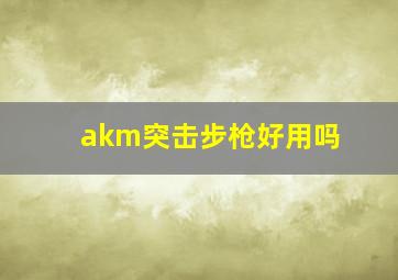 akm突击步枪好用吗