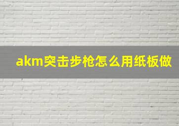 akm突击步枪怎么用纸板做