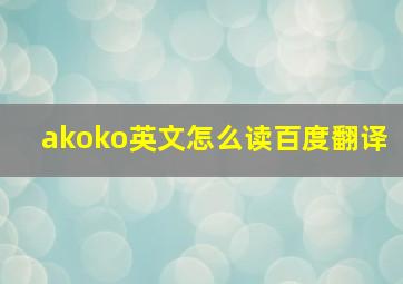 akoko英文怎么读百度翻译