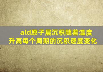 ald原子层沉积随着温度升高每个周期的沉积速度变化