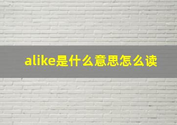 alike是什么意思怎么读