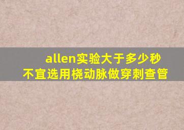 allen实验大于多少秒不宜选用桡动脉做穿刺查管