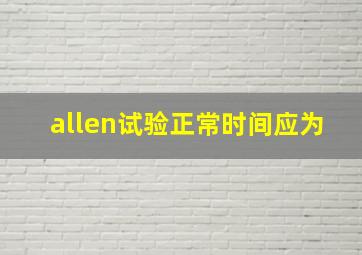 allen试验正常时间应为