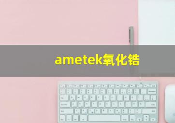 ametek氧化锆