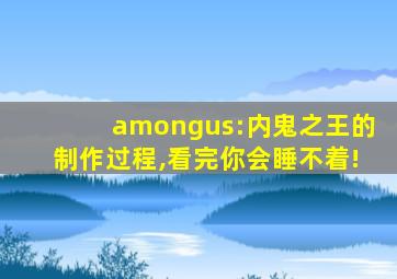 amongus:内鬼之王的制作过程,看完你会睡不着!