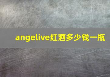 angelive红酒多少钱一瓶