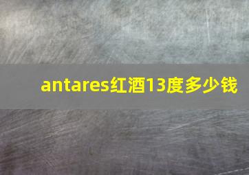 antares红酒13度多少钱