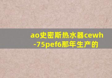 ao史密斯热水器cewh-75pef6那年生产的