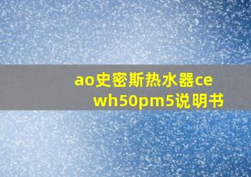 ao史密斯热水器cewh50pm5说明书