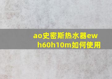 ao史密斯热水器ewh60h10m如何使用