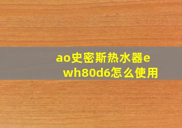 ao史密斯热水器ewh80d6怎么使用