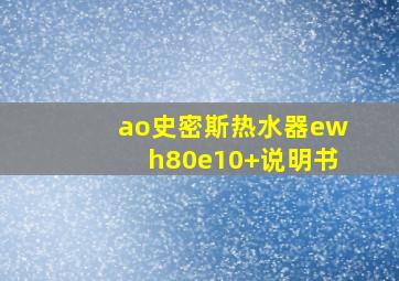 ao史密斯热水器ewh80e10+说明书