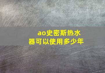 ao史密斯热水器可以使用多少年