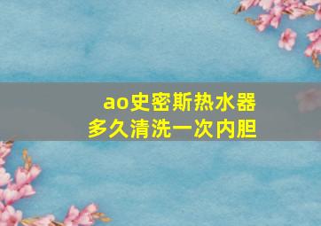 ao史密斯热水器多久清洗一次内胆