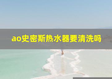 ao史密斯热水器要清洗吗