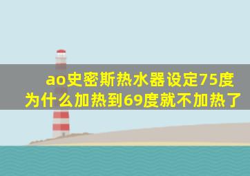 ao史密斯热水器设定75度为什么加热到69度就不加热了