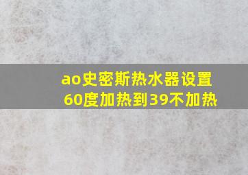 ao史密斯热水器设置60度加热到39不加热