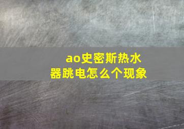 ao史密斯热水器跳电怎么个现象