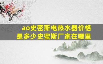 ao史密斯电热水器价格是多少史蜜斯厂家在哪里