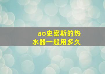 ao史密斯的热水器一般用多久