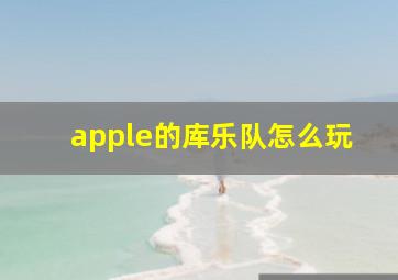 apple的库乐队怎么玩