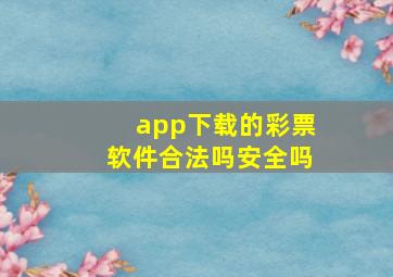 app下载的彩票软件合法吗安全吗