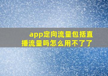 app定向流量包括直播流量吗怎么用不了了