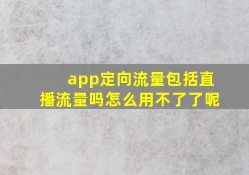 app定向流量包括直播流量吗怎么用不了了呢