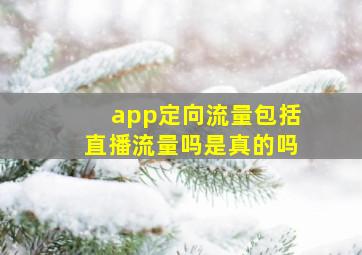 app定向流量包括直播流量吗是真的吗