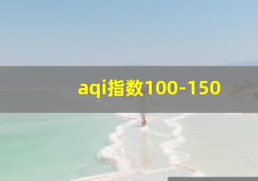 aqi指数100-150