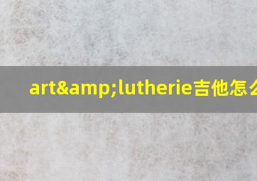 art&lutherie吉他怎么样