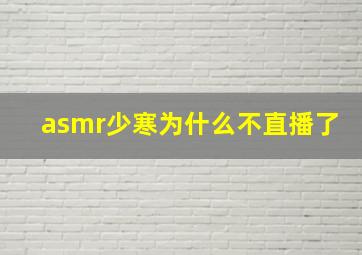 asmr少寒为什么不直播了