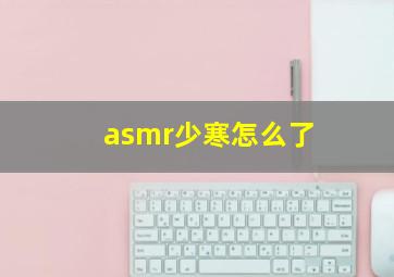 asmr少寒怎么了