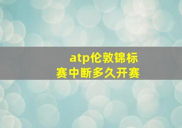 atp伦敦锦标赛中断多久开赛