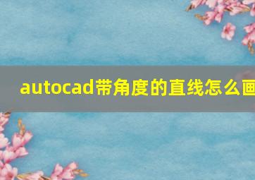 autocad带角度的直线怎么画