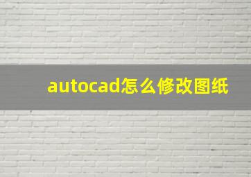 autocad怎么修改图纸