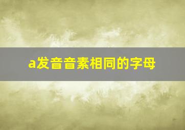 a发音音素相同的字母